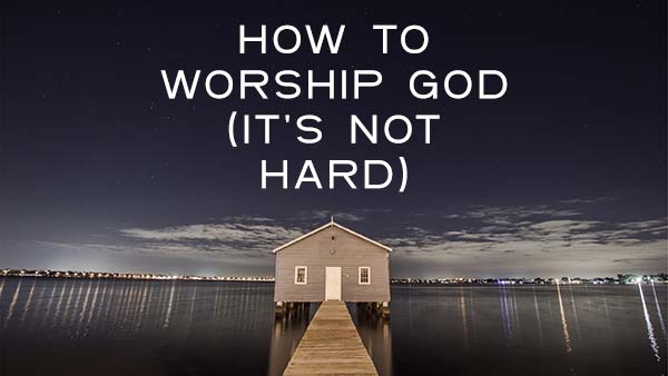 How to worship God -practical advice on how to worship