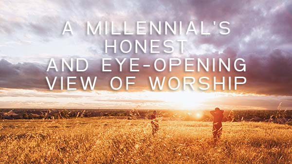 A Millennials Honest View of Worship