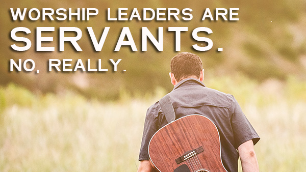 Why Leading Worship Really Is Servanthood