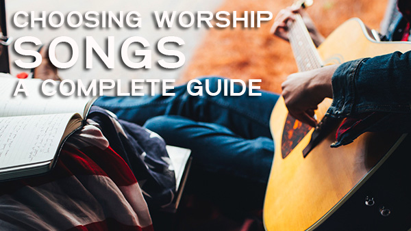 25 Ways To Pick Good Worship Songs For Your Church